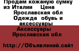 Продам кожаную сумку из Италии. › Цена ­ 2 500 - Ярославская обл. Одежда, обувь и аксессуары » Аксессуары   . Ярославская обл.